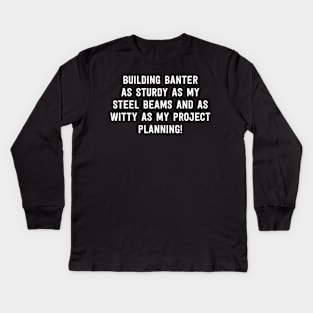 Building Banter As Sturdy as My Steel Beams and as Witty as My Project Planning! Kids Long Sleeve T-Shirt